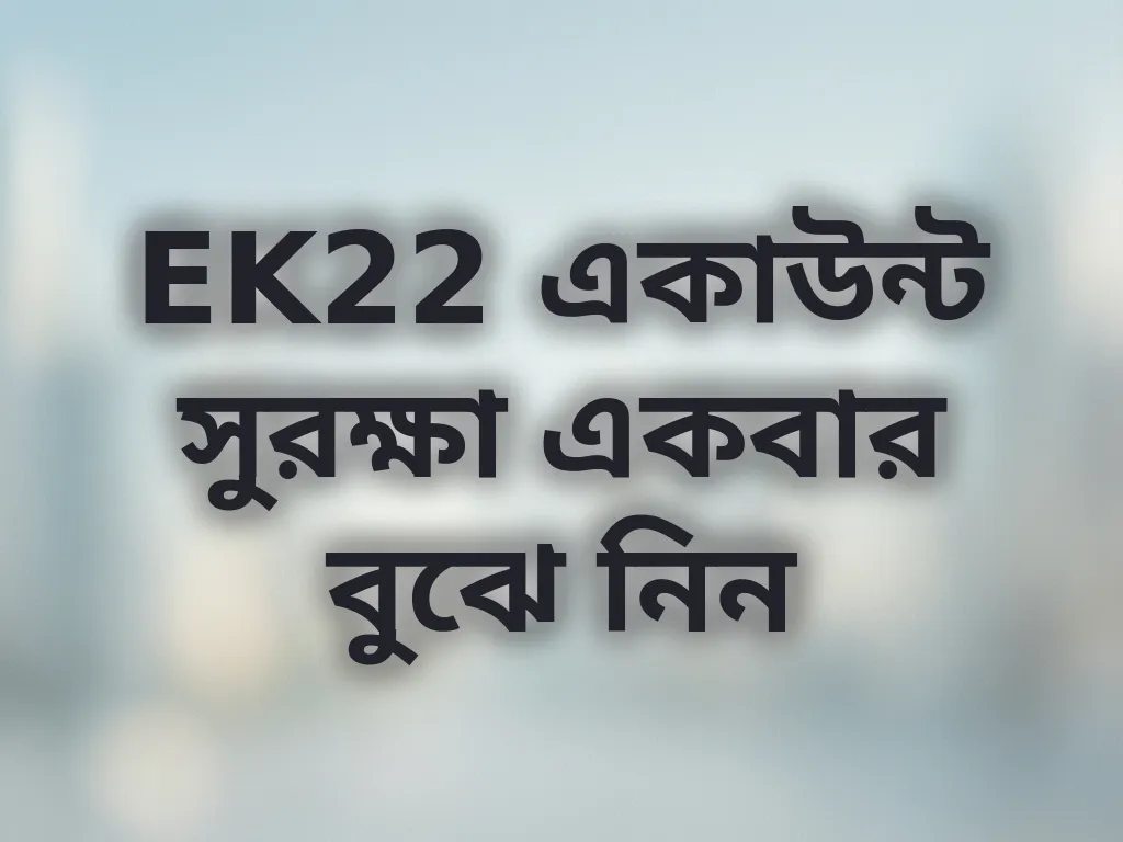 EK22 একাউন্ট সুরক্ষা একবার বুঝে নিন